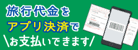 旅行代金をアプリ決済でお支払いできます　詳しくはこちらへ