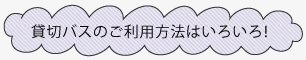 貸し切りバスのご利用方法はいろいろ！