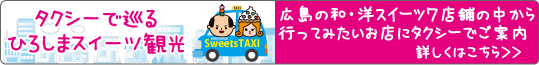 「タクシーで巡るひろしまスイーツ観光」　広島の和・洋スイーツ7店舗の中から行って見たいお店にタクシーでご案内　　＜詳しくはコチラから＞