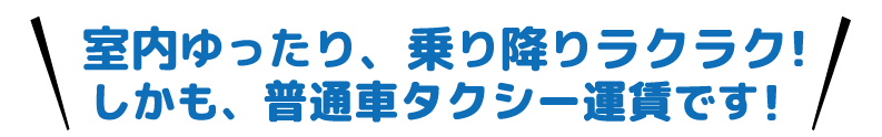 室内ゆったり、乗り降りラクラク！