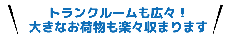 トランクルームも広々！大きなお荷物も楽々収まります