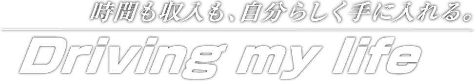 時間も収入も、自分らしく手に入れる。Driving my life